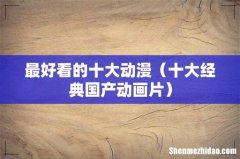 十大经典国产动画片 最好看的十大动漫