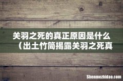 出土竹简揭露关羽之死真相 关羽之死的真正原因是什么