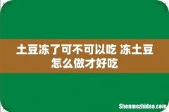 土豆冻了可不可以吃 冻土豆怎么做才好吃