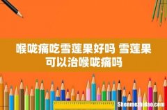 喉咙痛吃雪莲果好吗 雪莲果可以治喉咙痛吗