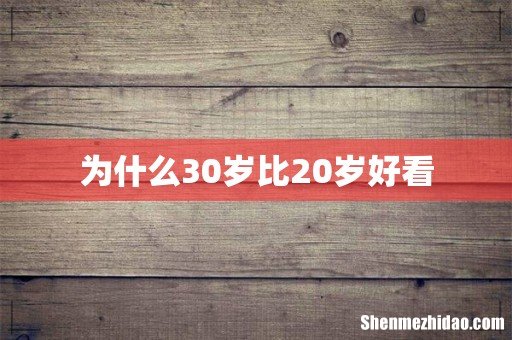 为什么30岁比20岁好看