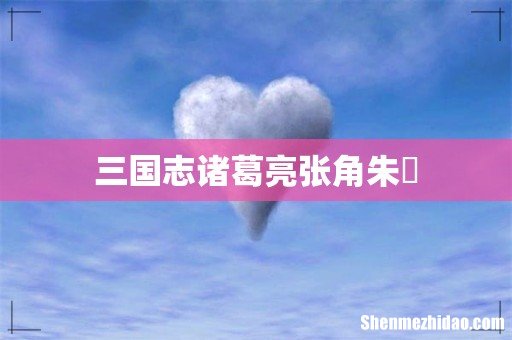 三国志诸葛亮张角朱儁