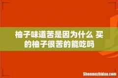 柚子味道苦是因为什么 买的柚子很苦的能吃吗