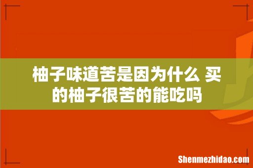 柚子味道苦是因为什么 买的柚子很苦的能吃吗