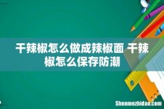 干辣椒怎么做成辣椒面 干辣椒怎么保存防潮