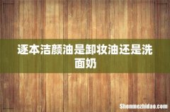 逐本洁颜油是卸妆油还是洗面奶