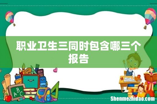 职业卫生三同时包含哪三个报告