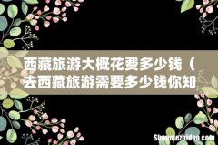 去西藏旅游需要多少钱你知道吗 西藏旅游大概花费多少钱