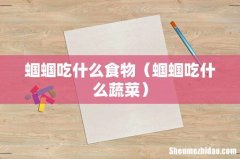 蝈蝈吃什么蔬菜 蝈蝈吃什么食物