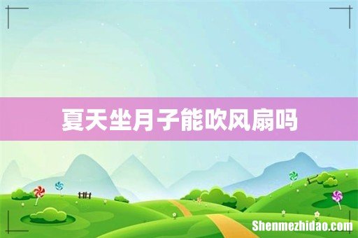 夏天坐月子能吹风扇吗