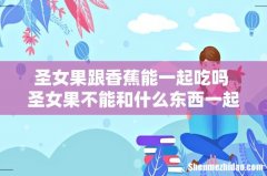 圣女果跟香蕉能一起吃吗 圣女果不能和什么东西一起吃