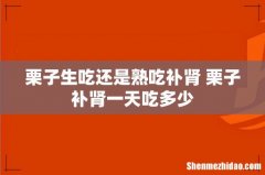 栗子生吃还是熟吃补肾 栗子补肾一天吃多少