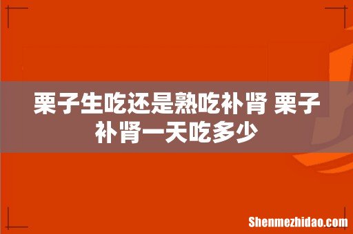 栗子生吃还是熟吃补肾 栗子补肾一天吃多少