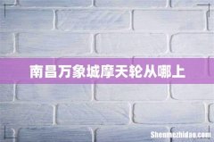 南昌万象城摩天轮从哪上