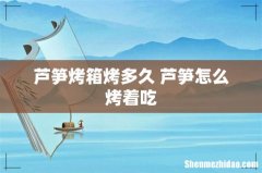 芦笋烤箱烤多久 芦笋怎么烤着吃