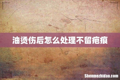 油烫伤后怎么处理不留疤痕