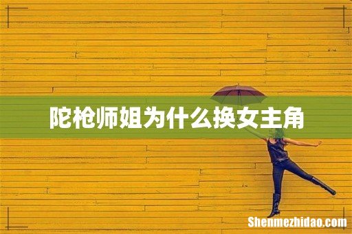 陀枪师姐为什么换女主角