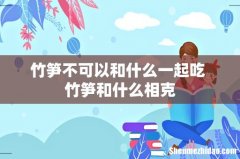 竹笋不可以和什么一起吃 竹笋和什么相克