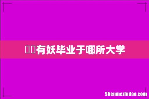 囧囧有妖毕业于哪所大学