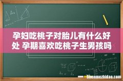孕妇吃桃子对胎儿有什么好处 孕期喜欢吃桃子生男孩吗