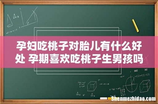 孕妇吃桃子对胎儿有什么好处 孕期喜欢吃桃子生男孩吗