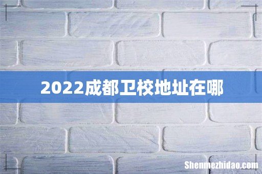 2022成都卫校地址在哪