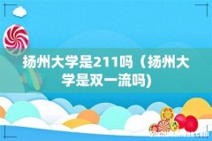 扬州大学是211吗（扬州大学是双一流吗)