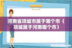 项城属于河南哪个市 河南省项城市属于哪个市