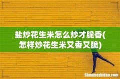 怎样炒花生米又香又脆 盐炒花生米怎么炒才脆香
