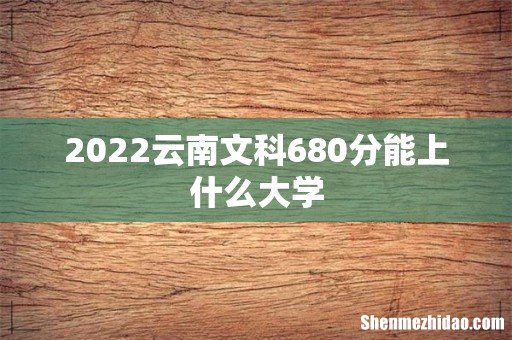 2022云南文科680分能上什么大学