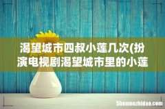扮演电视剧渴望城市里的小莲的那个王子瑜的资料谁知道啊- 渴望城市四叔小莲几次