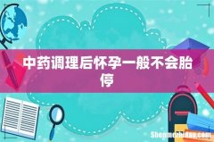中药调理后怀孕一般不会胎停