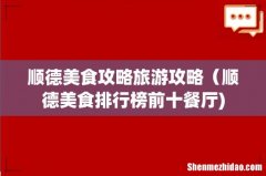 顺德美食攻略旅游攻略（顺德美食排行榜前十餐厅)
