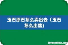 玉石原石怎么卖出去（玉石怎么出售)