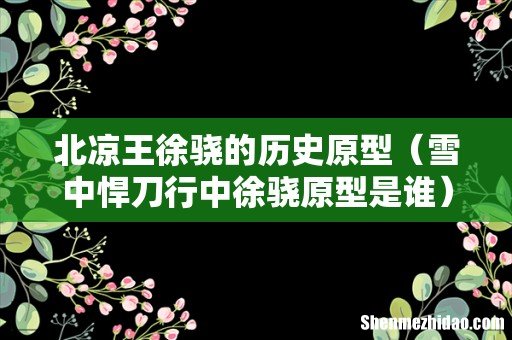雪中悍刀行中徐骁原型是谁 北凉王徐骁的历史原型
