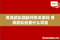 骨质疏松跟缺钙有关系吗 骨质疏松检查什么项目