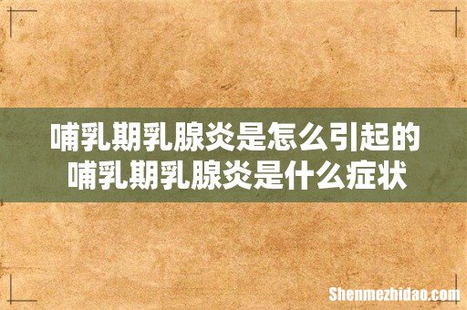 哺乳期乳腺炎是怎么引起的 哺乳期乳腺炎是什么症状