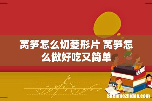 莴笋怎么切菱形片 莴笋怎么做好吃又简单