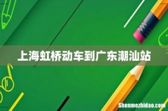 上海虹桥动车到广东潮汕站