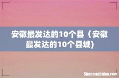 安徽最发达的10个县（安徽最发达的10个县城)