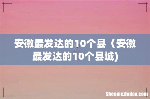 安徽最发达的10个县(安徽最发达的10个县城)