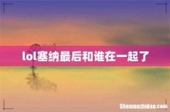 lol塞纳最后和谁在一起了