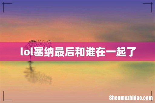 lol塞纳最后和谁在一起了