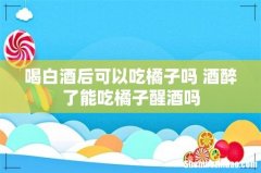 喝白酒后可以吃橘子吗 酒醉了能吃橘子醒酒吗