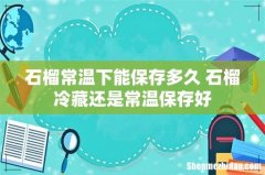 石榴常温下能保存多久 石榴冷藏还是常温保存好