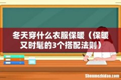 保暖又时髦的3个搭配法则 冬天穿什么衣服保暖