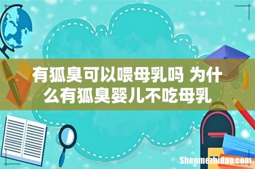 有狐臭可以喂母乳吗 为什么有狐臭婴儿不吃母乳