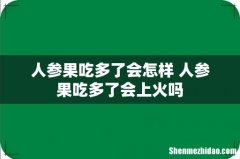 人参果吃多了会怎样 人参果吃多了会上火吗