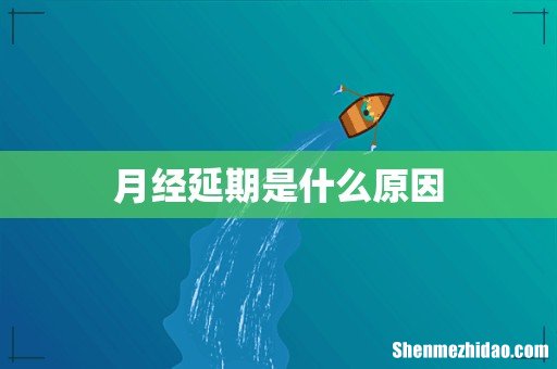 月经延期是什么原因