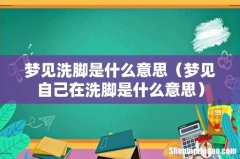 梦见自己在洗脚是什么意思 梦见洗脚是什么意思